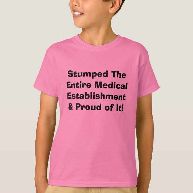 Stumped The Entire Medical Establishment & Prou... T-Shirt (Front)