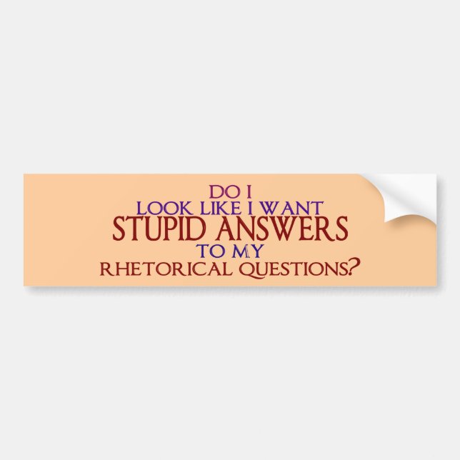 Stupid Answers to my Rhetorical Questions? Bumper Sticker (Front)
