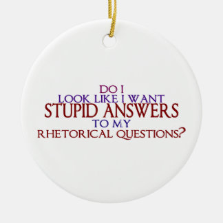 Stupid Answers to my Rhetorical Questions? Ceramic Ornament