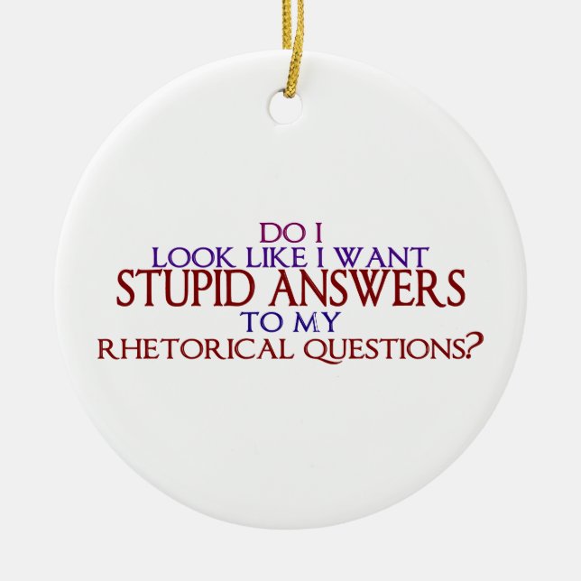 Stupid Answers to my Rhetorical Questions? Ceramic Ornament (Front)
