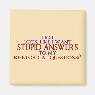 Stupid Answers to my Rhetorical Questions? Magnet