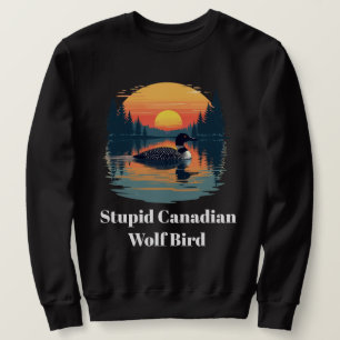 Stupid Canadian Wolf Bird Funny Loon Humor  Sweatshirt