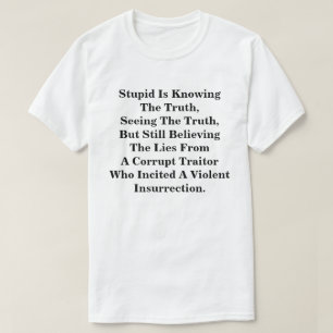 Stupid Is Knowing The Truth, & Believing The LIes T-Shirt