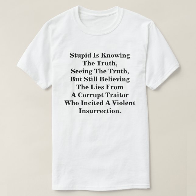 Stupid Is Knowing The Truth, & Believing The LIes T-Shirt (Design Front)