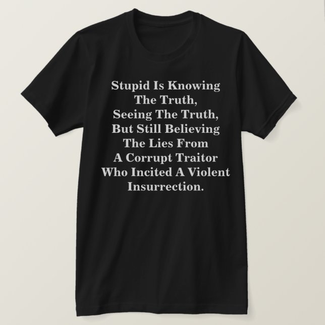Stupid Is Knowing The Truth, & Believing The LIes  T-Shirt (Design Front)