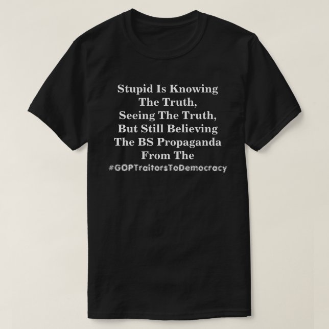 Stupid Is Knowing The Truth, & Believing The LIes  T-Shirt (Design Front)