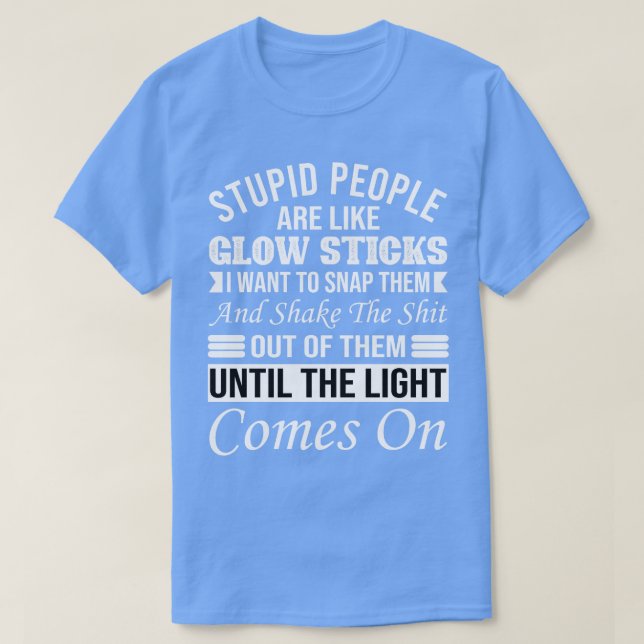 stupid People Are Like Glow Sticks 1 T-Shirt (Design Front)
