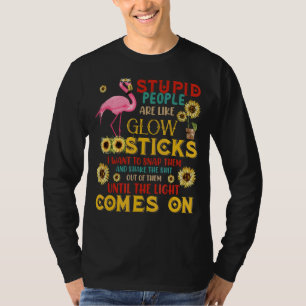 Stupid People Are Like Glow Sticks Flamingo Sunflo T-Shirt