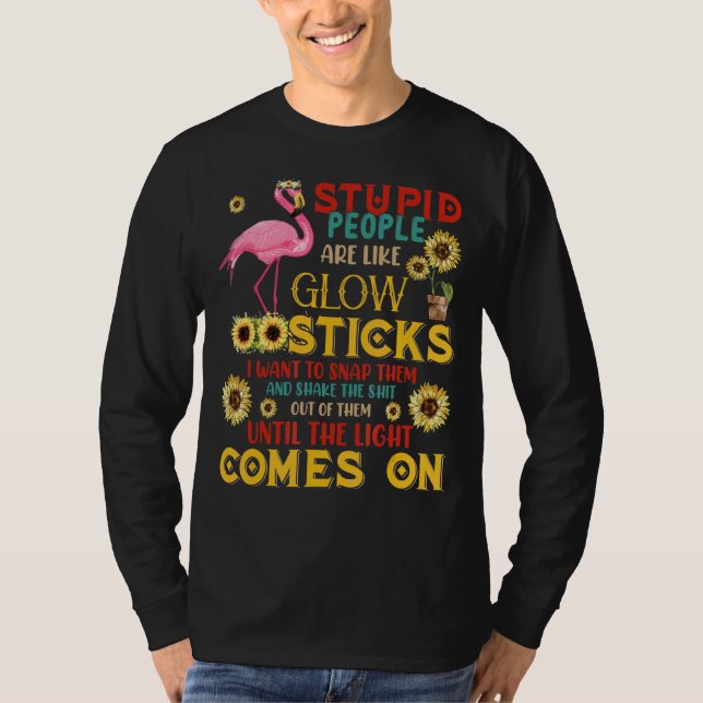 Stupid People Are Like Glow Sticks Flamingo Sunflo T-Shirt (Front)