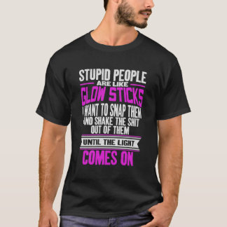 Stupid People Are Like Glow Sticks Funny Sarcastic T-Shirt