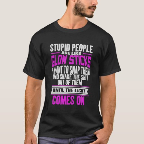Stupid People Are Like Glow Sticks Funny Sarcastic T_Shirt