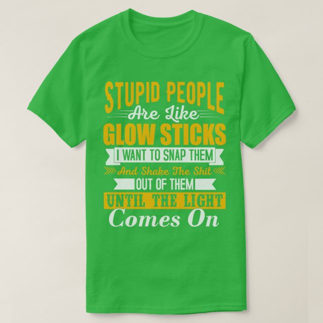 Stupid people are like glow sticks i want to snap  T-Shirt (Design Front)