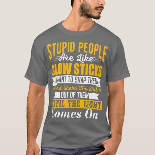 Stupid people are like glow sticks i want to snap  T_Shirt
