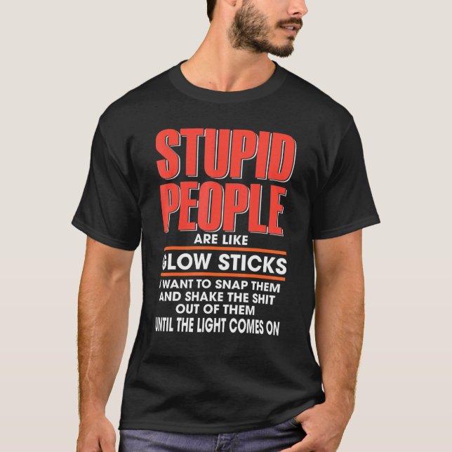 Stupid People Are Like Glow Sticks I Want To Snap  T-Shirt (Front)