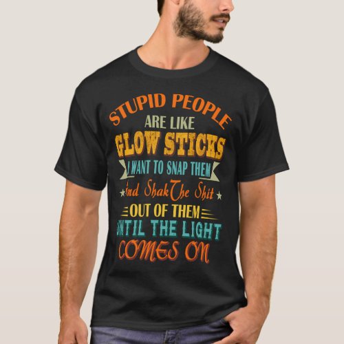 Stupid People Are Like Glow Sticks Saying T_Shirt