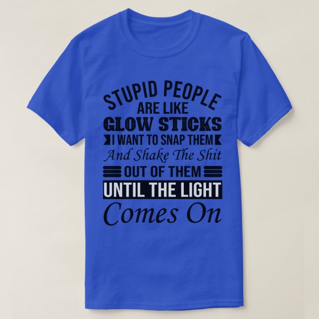 Stupid People Are Like Glow Sticks T-Shirt (Design Front)