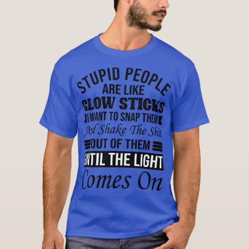 Stupid People Are Like Glow Sticks T_Shirt