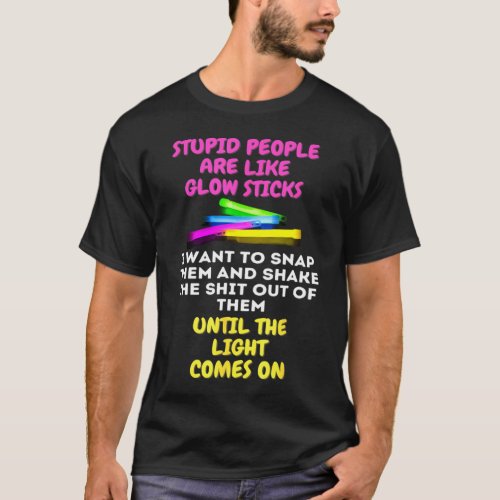 Stupid People Are Like Glow Sticks T_Shirt