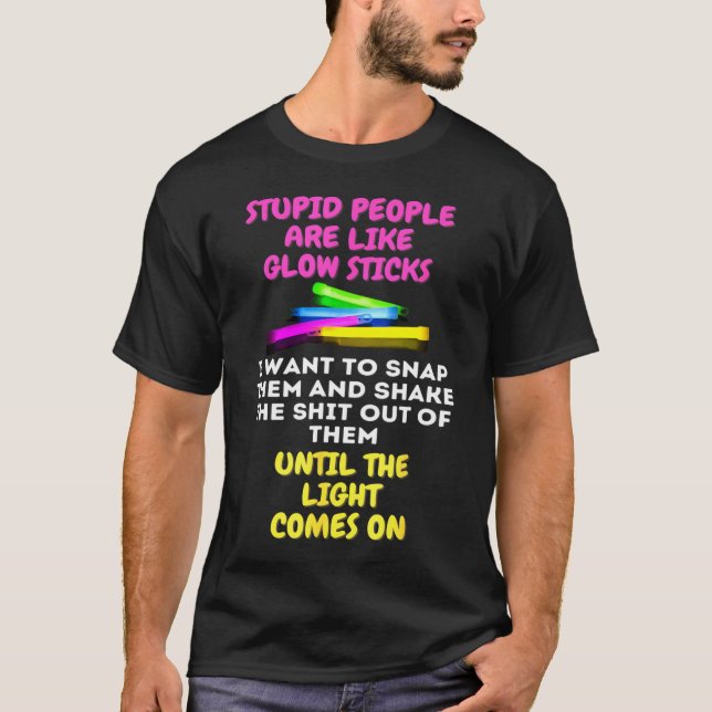 Stupid People Are Like Glow Sticks T-Shirt (Front)