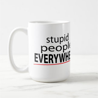 Stupid People EVERYWHERE Mug! Coffee Mug