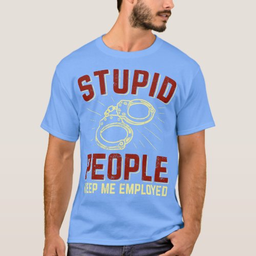 Stupid People Keep Me Employed Police Officer Gift T_Shirt