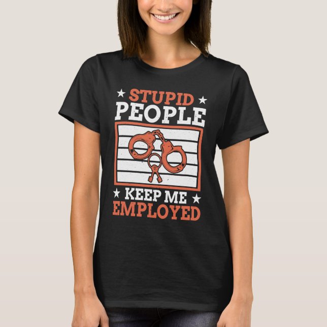 Stupid People Keep Me Employed Police Officer Poli T-Shirt (Front)
