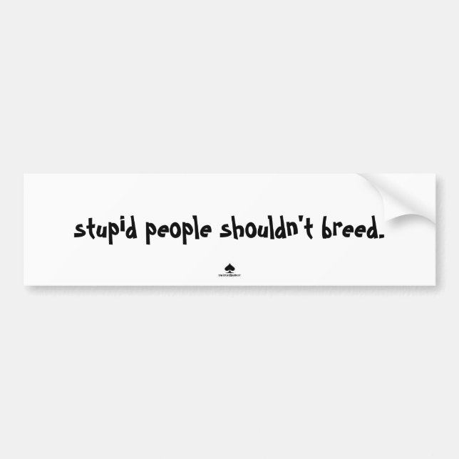 stupid people shouldn't breed. bumper sticker (Front)