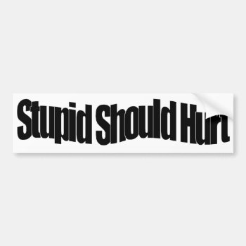 Stupid Should Hurt Bumper Sticker by TheYankeeDingo at Zazzle