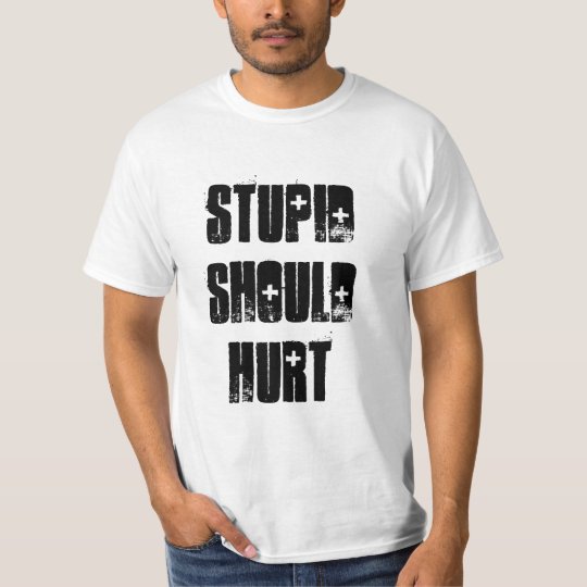 Stupid Should Hurt T-Shirt | Zazzle.com