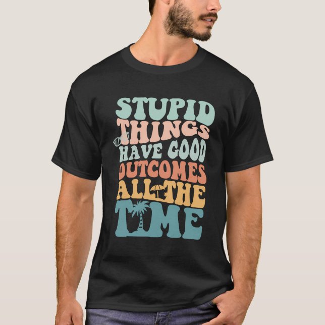 Stupid Things Have Good Outcomes All The Time Tren T-Shirt (Front)