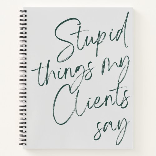 Stupid Things My Clients Say Funny Gag Gift Notebook