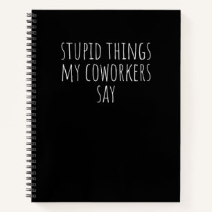 Stupid Things My Coworkers Say Funny Gag Gift Note Notebook