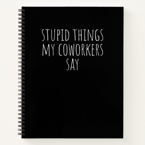 Stupid Things My Coworkers Say Funny Gag Gift Note Notebook