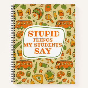 Stupid Things My Students Say Cute Funny Gift Notebook