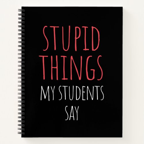 Stupid Things My Students Say Funny Gag Gift  Note Notebook