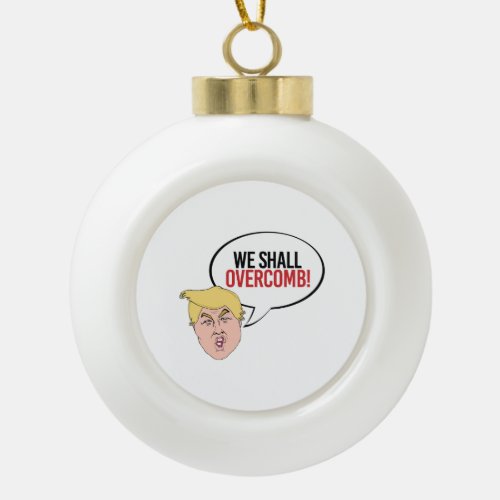 Stupid Trump Quote _ We shall overcomb Ceramic Ball Christmas Ornament
