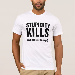 STUPIDITY KILLS (But not fast enough.) T-Shirt
