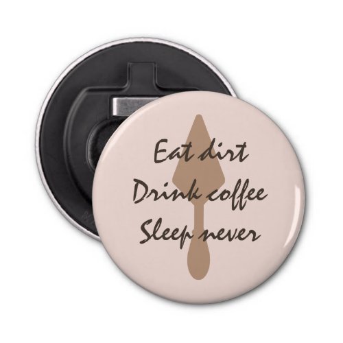 Stylish Eat Dirt Drink Coffee Sleep Never Trowel Bottle Opener