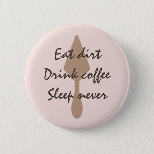 Stylish Eat Dirt Drink Coffee Sleep Never Trowel Button