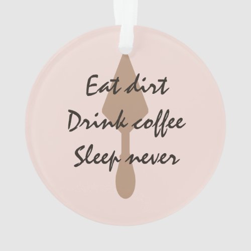 Stylish Eat Dirt Drink Coffee Sleep Never Trowel Ornament