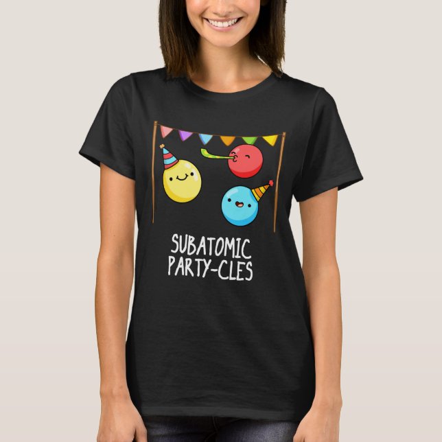 Sub Atomic Party-cles Funny Science Pun Dark BG T-Shirt (Front)