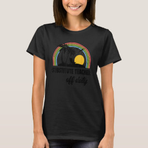 Substitute Teacher Off Duty Rainbow End Of School  T-Shirt