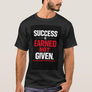 Success Is Earned Not Given T-Shirt