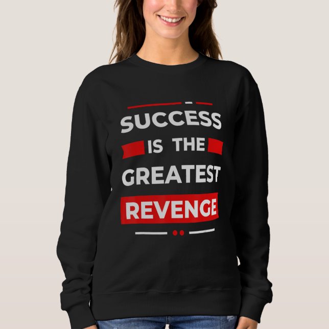 Success Is The Greatest Revenge  Motivation Sweatshirt (Front)
