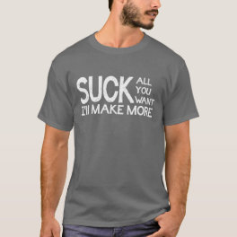 Suck All You Want I'll Make More T-Shirt