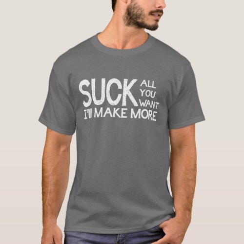 Suck All You Want Ill Make More T_Shirt