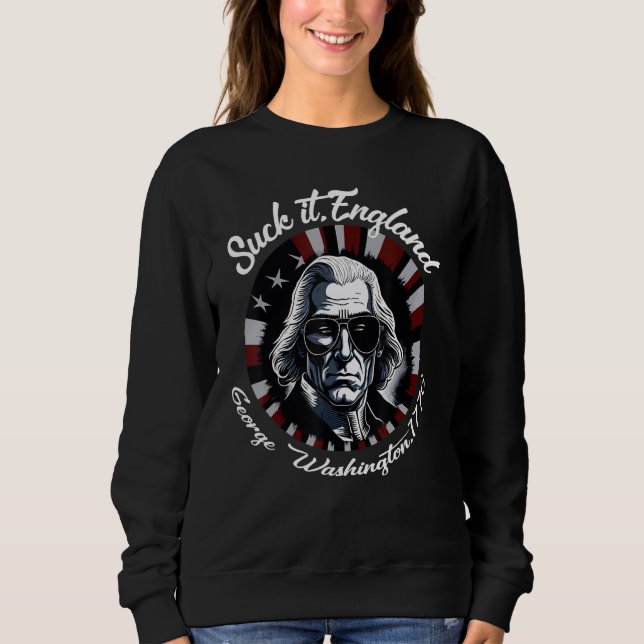 Suck It England Cool George Washington 4th of July Sweatshirt (Front)