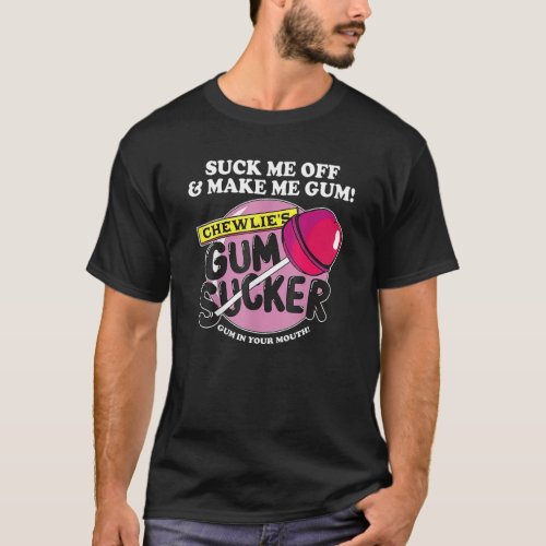 Suck Me Off And Make Me Gum Chewlieu2019s Gum Suck T_Shirt