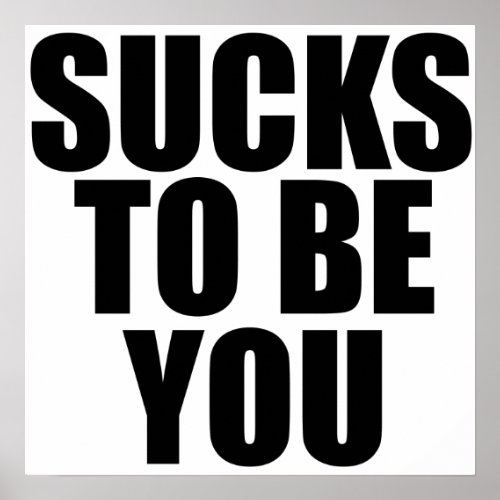 Sucks to be you poster