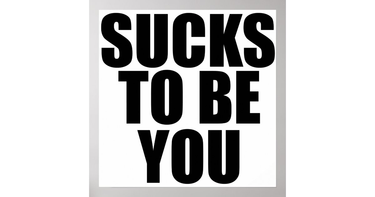 Sucks to be you poster | Zazzle